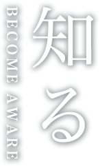 知る BECOME AWARE